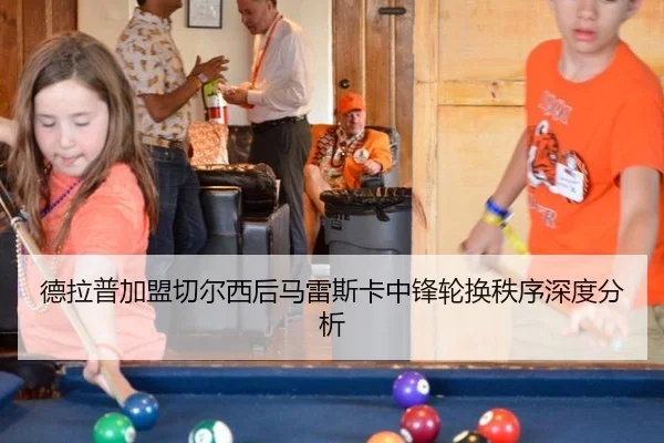 德拉普加盟切尔西后马雷斯卡中锋轮换秩序深度分析 | leyu